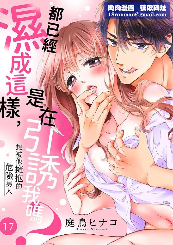 都已经湿成这样,是在引诱我吗?~想被他拥抱的危险男人第17话